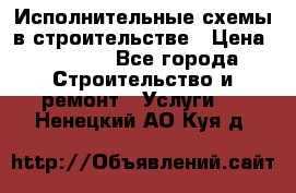 Исполнительные схемы в строительстве › Цена ­ 1 000 - Все города Строительство и ремонт » Услуги   . Ненецкий АО,Куя д.